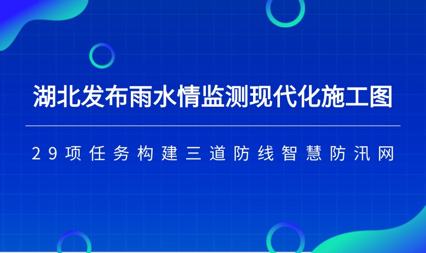 湖北发布雨水情监测现代化&ldquo;施工图&rdquo;：29项任务构建&ldquo;三道防线&rdquo;智慧防汛网